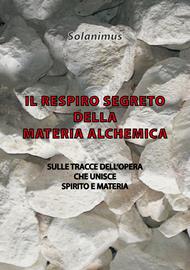 Il respiro segreto della materia alchemica. Sulle tracce dell'opera che unisce spirito e materia