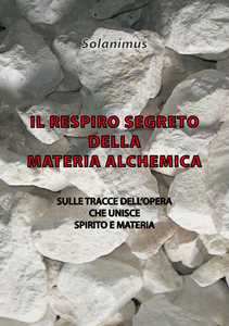 Libro Il respiro segreto della materia alchemica. Sulle tracce dell'opera che unisce spirito e materia Solanimus