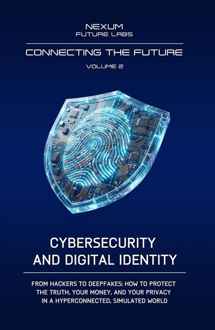 Connecting the Future. Ediz. integrale. Vol. 2: Cybersecurity and Digital Identity. From hackers to deepfakes: how to defend truth, your money, and privacy in a hyperconnected and simulated world - Nexum Future Labs - copertina