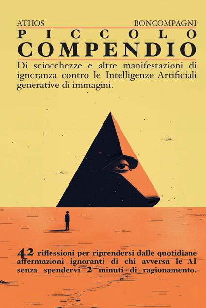 Piccolo compendio di sciocchezze e altre manifestazioni di ignoranza contro le Intelligenze Artificiali. 42 riflessioni per riprendersi dalle quotidiani affermazioni ignoranti di chi avversa le AI. Ediz. illustrata - Athos Boncompagni - copertina