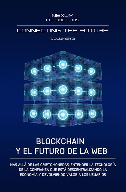 Connecting the Future.. Vol. 3: Blockchain y el Futuro de la Web. Más allá de las criptomonedas: entender la tecnología de la confianza que está descentralizando la economía y devolviendo valor a los usuarios - Nexum Future Labs - copertina