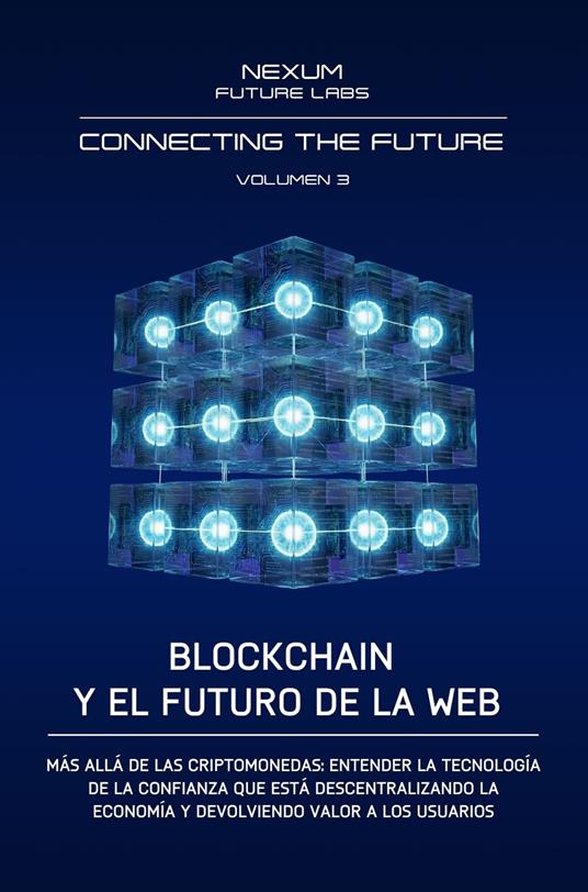 Connecting the Future.. Vol. 3: Blockchain y el Futuro de la Web. Más allá de las criptomonedas: entender la tecnología de la confianza que está descentralizando la economía y devolviendo valor a los usuarios - Nexum Future Labs - copertina