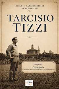 Libro Tarcisio Tizzi. Biografia, poesie inedite, vocabolario del dialetto di Sabbioneta. Ediz. illustrata Alberto Sarzi Madidini Ernesto Flisi