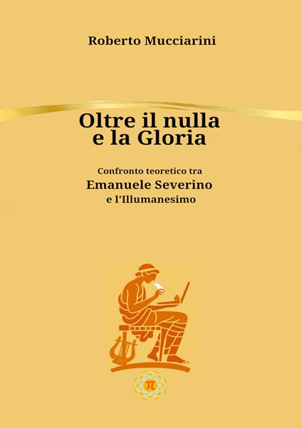 Oltre il nulla e la gloria. Confronto teoretico tra Emanuele Severino e l'Illumanesimo - Roberto Mucciarini - copertina
