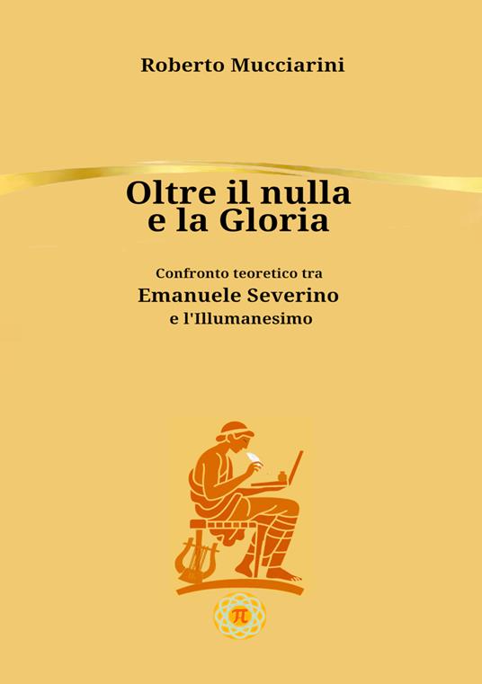 Oltre il nulla e la gloria. Confronto teoretico tra Emanuele Severino e l'Illumanesimo - Roberto Mucciarini - copertina