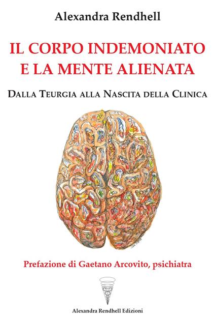 Il corpo indemoniato e la mente alienata. Dalla teurgia alla nascita della clinica - Alexandra Rendhell - copertina