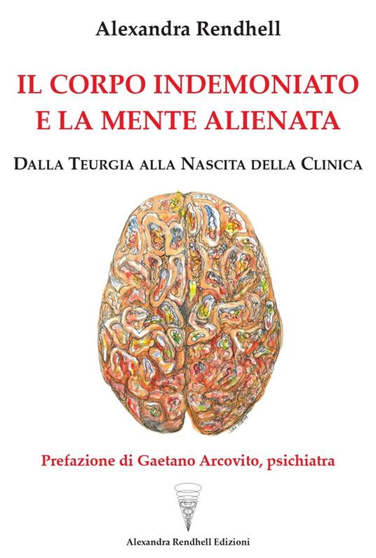 Il corpo indemoniato e la mente alienata. Dalla teurgia alla nascita della clinica - Alexandra Rendhell - copertina