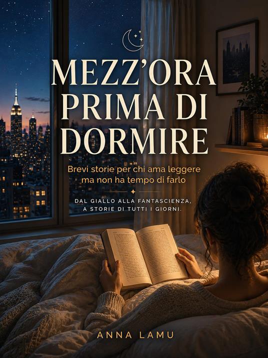 Mezz'ora prima di dormire. Brevi storie per chi ama leggere ma non ha tempo di farlo. Dal giallo alla fantascienza a storie di tutti i giorni - Anna Lamu - copertina