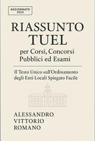 Riassunto TUEL per corsi, concorsi pubblici ed esami. Il testo unico sull'ordinamento degli enti locali spiegato facile in sintesi