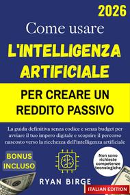 Come usare l'intelligenza artificiale per creare un reddito passivo. La guida definitiva senza codice e senza budget per avviare il tuo impero digitale e scoprire il percorso nascosto verso la ricchezza dell'intelligenza artificiale