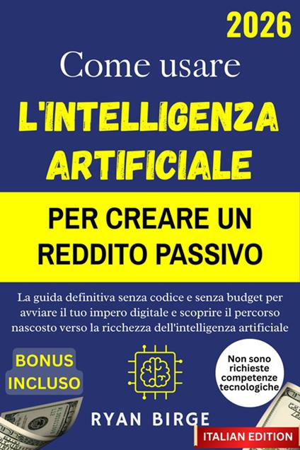 Come usare l'intelligenza artificiale per creare un reddito passivo. La guida definitiva senza codice e senza budget per avviare il tuo impero digitale e scoprire il percorso nascosto verso la ricchezza dell'intelligenza artificiale - Ryan Birge - ebook