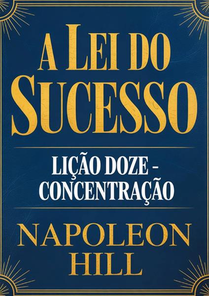 A lei do sucesso. Lição Doze. Concentração - Napoleon Hill - copertina