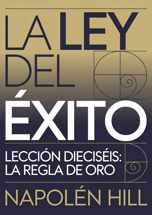 La ley del éxito. Lección dieciséis. La regla de oro - Napoleon Hill - copertina