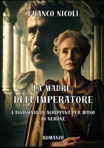 La madre dell'imperatore. L'assassinio di Agrippina per mano di Nerone. Nuova ediz.