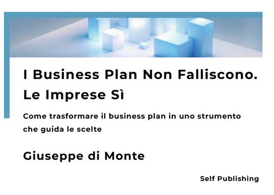 I business plan non falliscono. Le imprese sì. Come trasformare il business plan in uno strumento che guida le scelte. Nuova ediz. - Giuseppe Di Monte - copertina