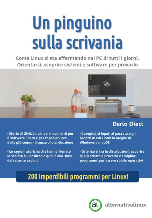 Un pinguino sulla scrivania. Come Linux si sta affermando nel PC di tutti i giorni. Orientarsi, scoprire sistemi e software per provarlo - Dario Dieci - copertina