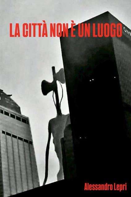 LA CITTA' NON E' UN LUOGO - Lepri Alessandro - ebook
