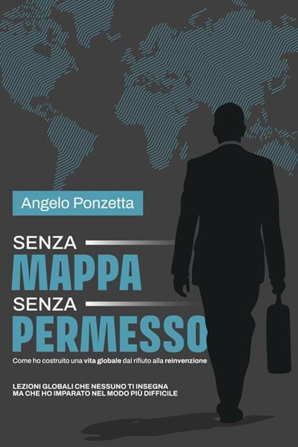 Senza mappa, senza permesso. Come ho costruito una vita globale tra rifiuti e rinascite - Angelo Ponzetta - copertina