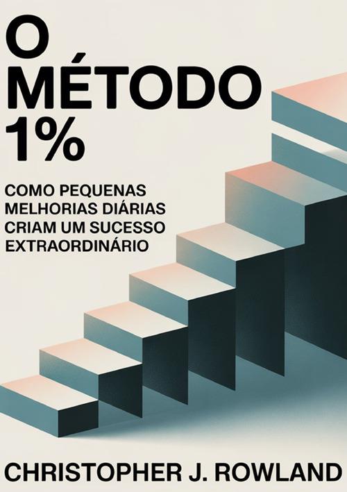 O método 1%. Como pequenas melhorias diárias criam um sucesso extraordinário Melhorar 1% a cada dia parece quase nada - Christopher J. Rowland - copertina