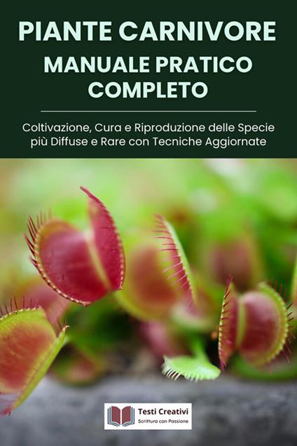 Piante carnivore manuale pratico completo. Coltivazione, cura e riproduzione delle specie più diffuse e rare con tecniche aggiornate - Testi Creativi - ebook