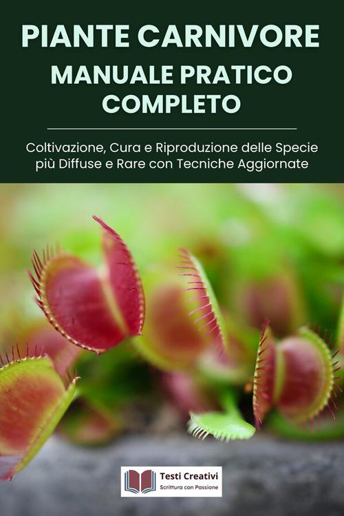 Piante carnivore manuale pratico completo. Coltivazione, cura e riproduzione delle specie più diffuse e rare con tecniche aggiornate - Testi Creativi - ebook