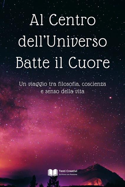 Al Centro dell’Universo Batte il Cuore - Testi Creativi - ebook