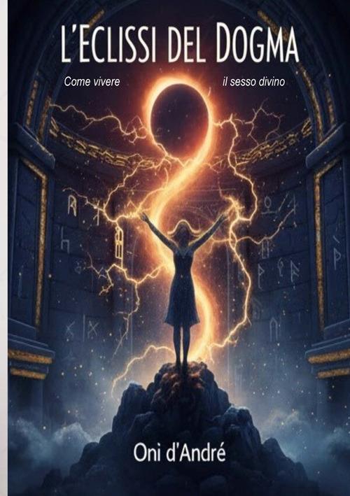 L'eclissi del dogma. Come vivere il sesso divino - Onì d'André - copertina