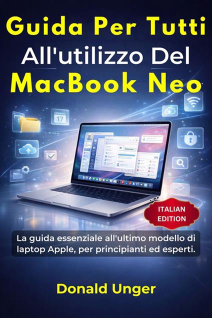 Guida per tutti all'utilizzo del MacBook Neo. La guida essenziale all'ultimo modello di laptop Apple, per principianti ed esperti - Donald Unger,Anita Siciliano - ebook