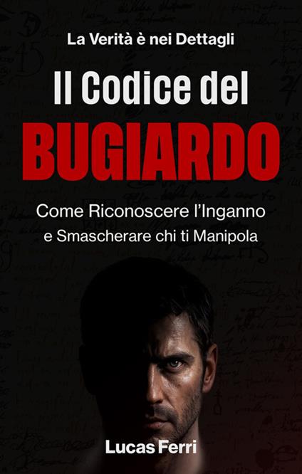 Il codice del bugiardo. Come riconoscere l'inganno e smascherare chi ti manipola - Lucas Ferri - ebook