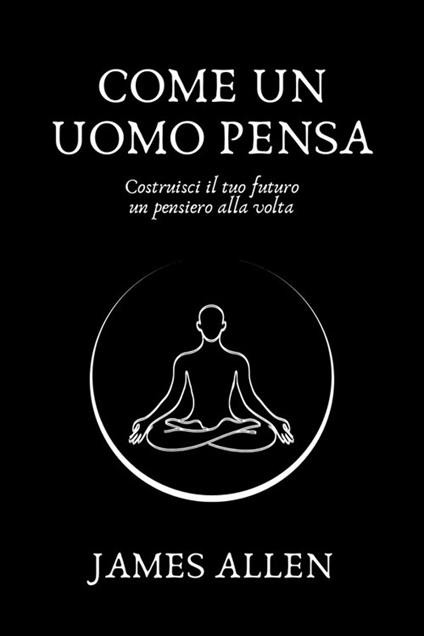 Come un uomo pensa - James Allen,Alberto Grandi - ebook