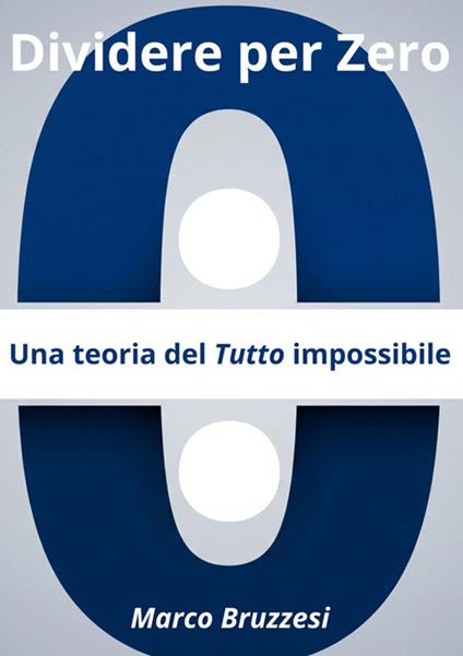 Divedere per zero. Una teoria del tutto impossibile - Marco Bruzzesi - copertina