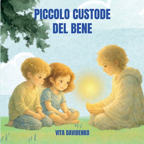 Il piccolo custode del bene. Una storia per bambini sull'empatia, il rispetto e la forza gentile dei valori e con la luce nel cuore - Vita Davidenko - copertina