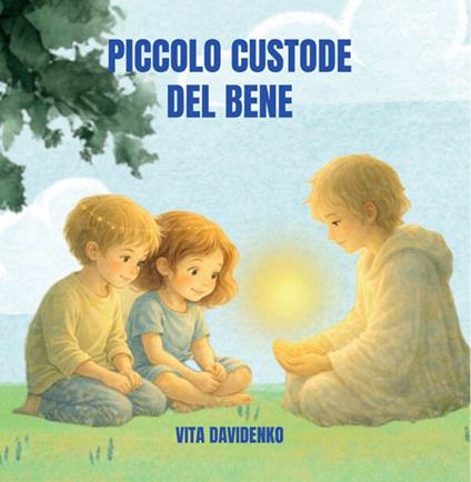 Il piccolo custode del bene. Una storia per bambini sull'empatia, il rispetto e la forza gentile dei valori e con la luce nel cuore - Vita Davidenko - ebook