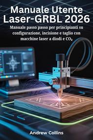 Manuale utente Laser-GRBL 2026. Manuale passo passo per principianti su configurazione, incisione e taglio con macchine laser a diodi e CO2