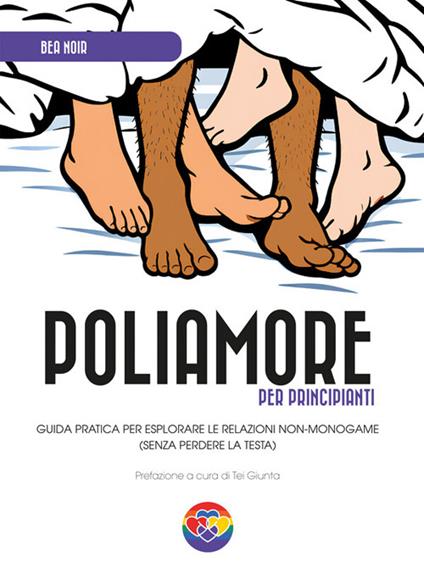 Poliamore per principianti. Guida pratica per esplorare le relazioni non-monogame (senza perdere la testa) - Bea Noir - ebook