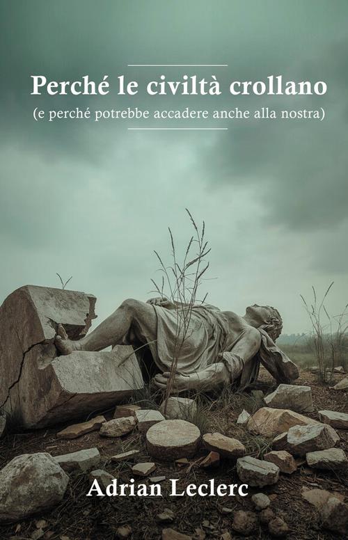 Perché le civiltà crollano (e perché potrebbe accadere anche alla nostra) - Adrian Leclerc - ebook