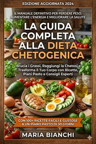 La guida completa alla dieta chetogenica. Perdi peso senza fame, ritrova la tua energia e trasforma la tua salute grazie alla chetosi: 10 capitoli + 60 ricette facili per iniziare da oggi