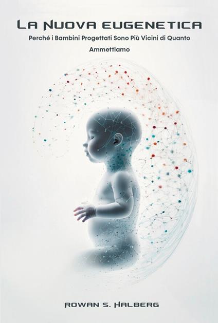 La nuova eugenetica. Perché i bambini progettati sono più vicini di quanto ammettiamo - Rowan S. Halberg - ebook