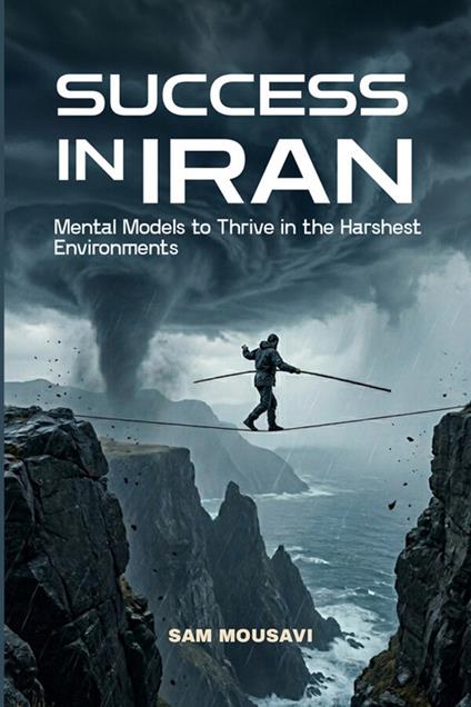 Success in IRAN. Mental models to thrive in the harshest environments - Sam Mousvai - copertina
