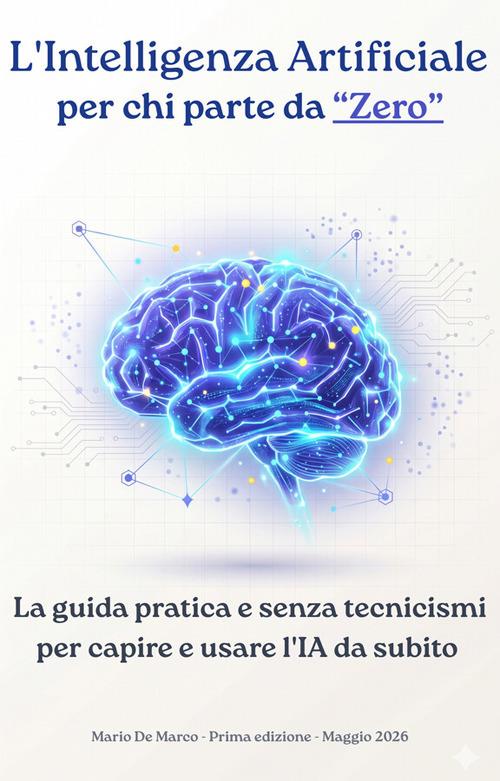 L' Intelligenza Artificiale per chi parte da zero. La guida pratica e senza tecnicismi per capire, usare e non temere l'IA - Mario De Marco - ebook