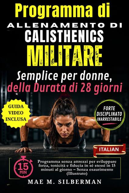 Programma di allenamento di Calisthenics militare semplice per donne, della durata di 28 giorni. Programma senza attrezzi per sviluppare forza, tonicità e fiducia in sé stessi in 15 minuti al giorno. Ediz. illustrata - Mae M. Silberman - ebook