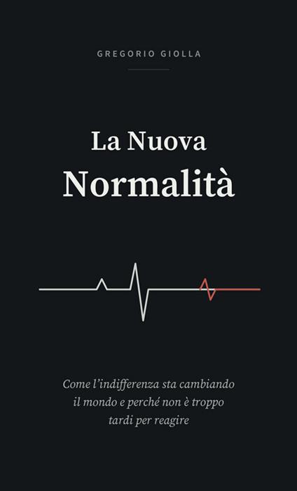 La nuova normalità. Come l'indifferenza sta cambiando il mondo e perché non è troppo tardi per reagire - Gregorio Giolla - copertina