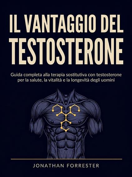 Il vantaggio del testosterone. Guida completa alla terapia sostitutiva con testosterone per la salute, la vitalità e la longevità degli uomini - Jonathan Forrester,David De Angelis - ebook