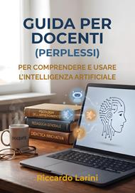 Guida per docenti (perplessi). Per comprendere e usare l'intelligenza artificiale