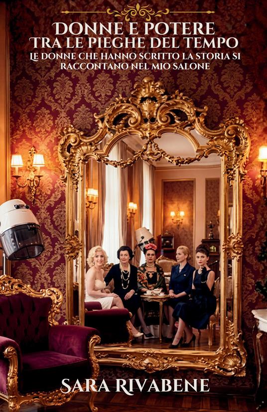 Donne e potere tra le pieghe del tempo. Le grandi donne della storia che raccontano bellezza, destino e libertà nel mio salone - Sara Rivabene - copertina