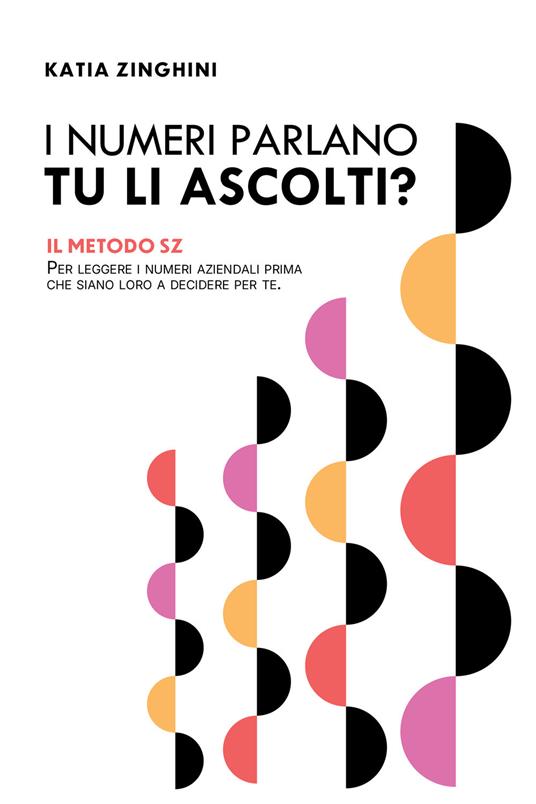 I numeri parlano, tu li ascolti? Il Metodo SZ per leggere i numeri aziendali prima che siano loro a decidere per te - Katia Zinghini - copertina