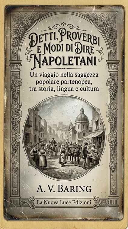 Detti, proverbi e modi di dire napoletani. Un viaggio nella saggezza popolare partenopea, tra storia, lingua e cultura - A. V. Baring - ebook