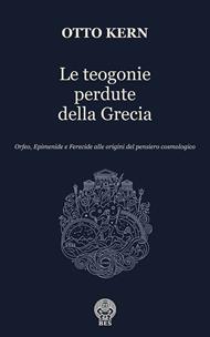 Le teogonie perdute della Grecia. Orfeo, Epimenide e Ferecide alle origini del pensiero cosmologico