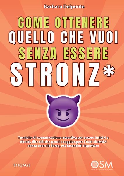 Come ottenere quello che vuoi senza essere stronz*. Tecniche di comunicazione assertiva per essere incisivi e diretti, dire ciò che pensi e raggiungere i tuoi obiettivi senza usare la forza, ma facendoti rispettare - Barbara Delponte - copertina