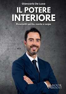 Libro Il potere interiore. Riconnetti spirito, mente e corpo Giancarlo De Luca